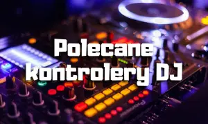Najlepsze kontrolery DJ na początek – wybierz łatwy w obsłudze sprzęt
