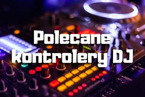 Najlepsze kontrolery DJ na początek – wybierz łatwy w obsłudze sprzęt
